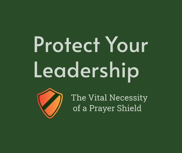 4 - Protect Your Leadership: The Vital Necessity of a Prayer Shield